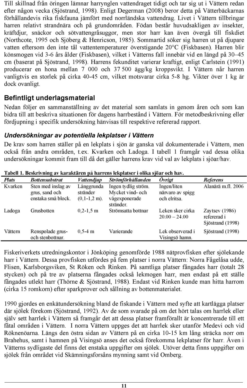 Födan består huvudsakligen av insekter, kräftdjur, snäckor och sötvattengråsuggor, men stor harr kan även övergå till fiskdiet (Northcote, 1995 och Sjöberg & Henricson, 1985).