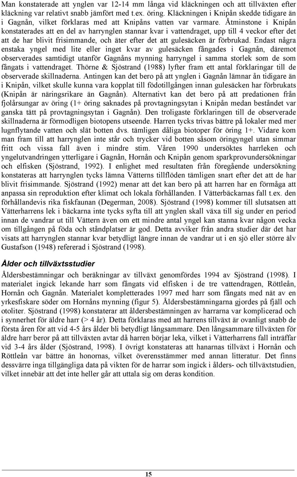 Åtminstone i Knipån konstaterades att en del av harrynglen stannar kvar i vattendraget, upp till 4 veckor efter det att de har blivit frisimmande, och äter efter det att gulesäcken är förbrukad.