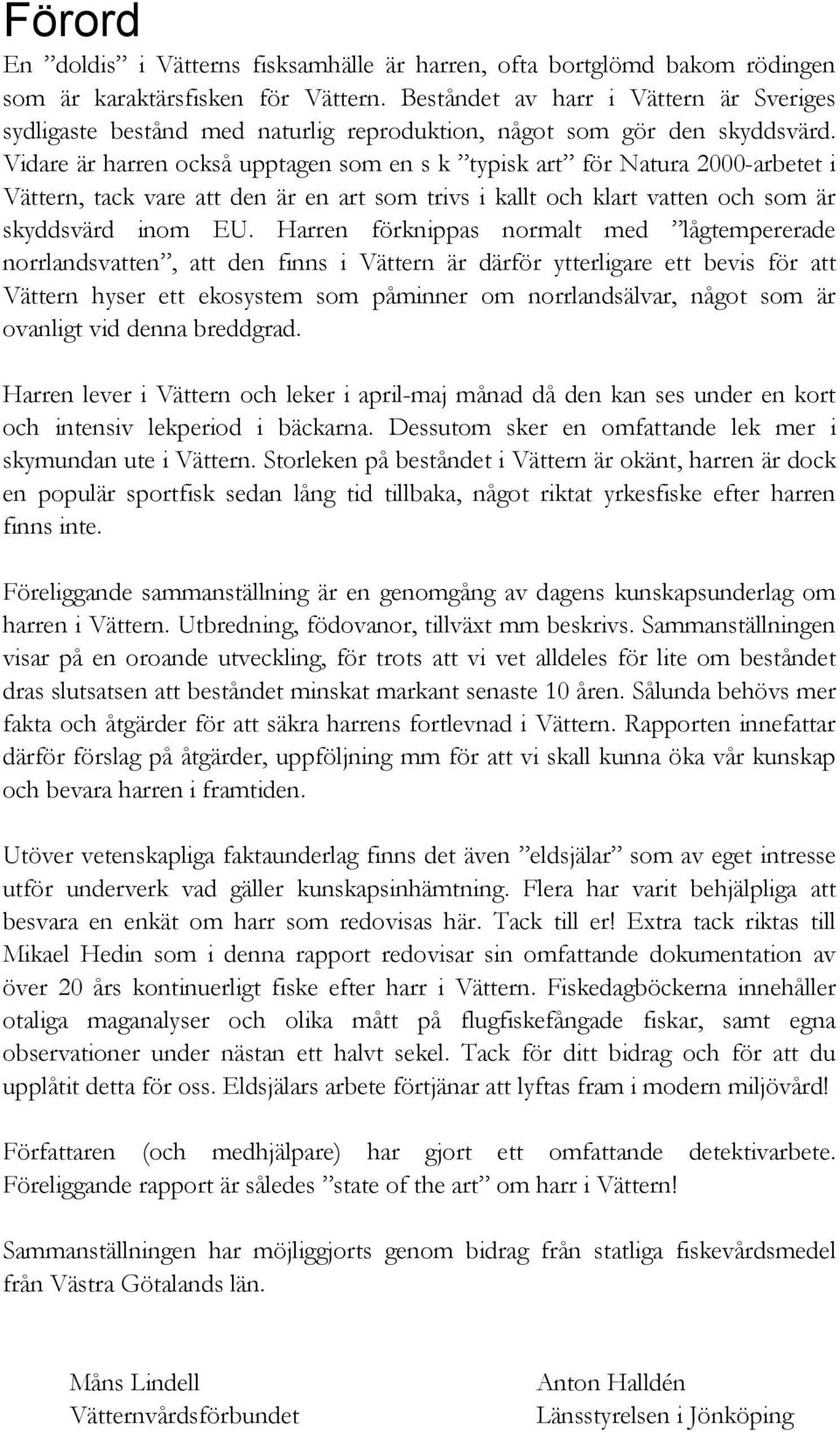 Vidare är harren också upptagen som en s k typisk art för Natura 2000-arbetet i Vättern, tack vare att den är en art som trivs i kallt och klart vatten och som är skyddsvärd inom EU.