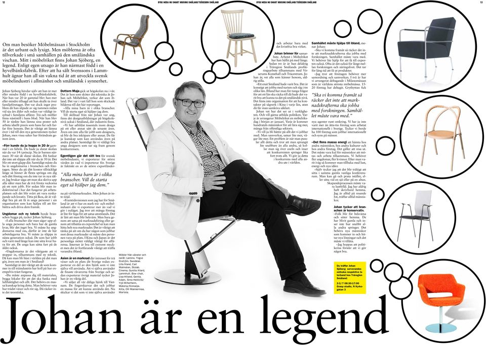 Efter att ha sålt Svenssons i Lammhult ägnar han all sin vakna tid åt att utveckla svensk möbelindustri i allmänhet och småländsk i synnerhet.