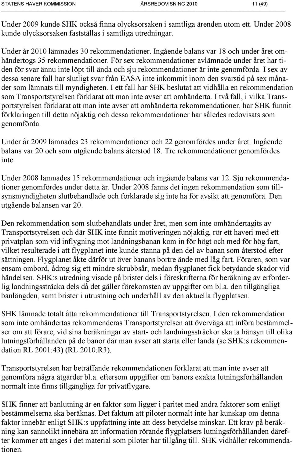 För sex rekommendationer avlämnade under året har tiden för svar ännu inte löpt till ända och sju rekommendationer är inte genomförda.