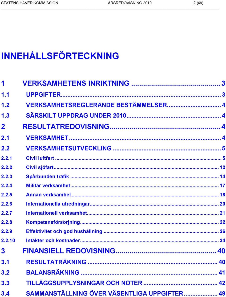 2.4 Militär verksamhet... 17 2.2.5 Annan verksamhet... 18 2.2.6 Internationella utredningar... 20 2.2.7 Internationell verksamhet... 21 2.2.8 Kompetensförsörjning... 22 2.2.9 Effektivitet och god hushållning.