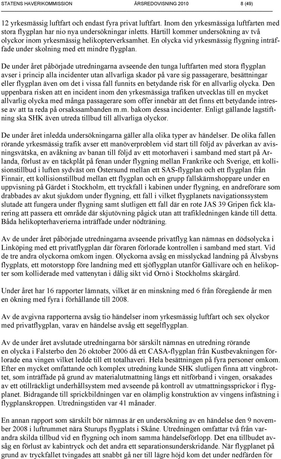 De under året påbörjade utredningarna avseende den tunga luftfarten med stora flygplan avser i princip alla incidenter utan allvarliga skador på vare sig passagerare, besättningar eller flygplan även