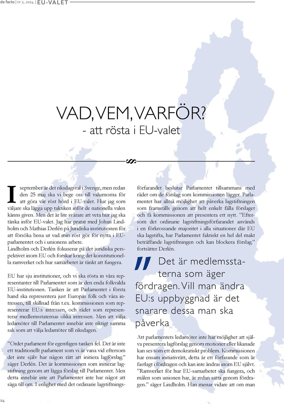 Hur jag som väljare ska lägga upp taktiken inför de nationella valen känns given. Men det är lite svårare att veta hur jag ska tänka inför EU-valet.