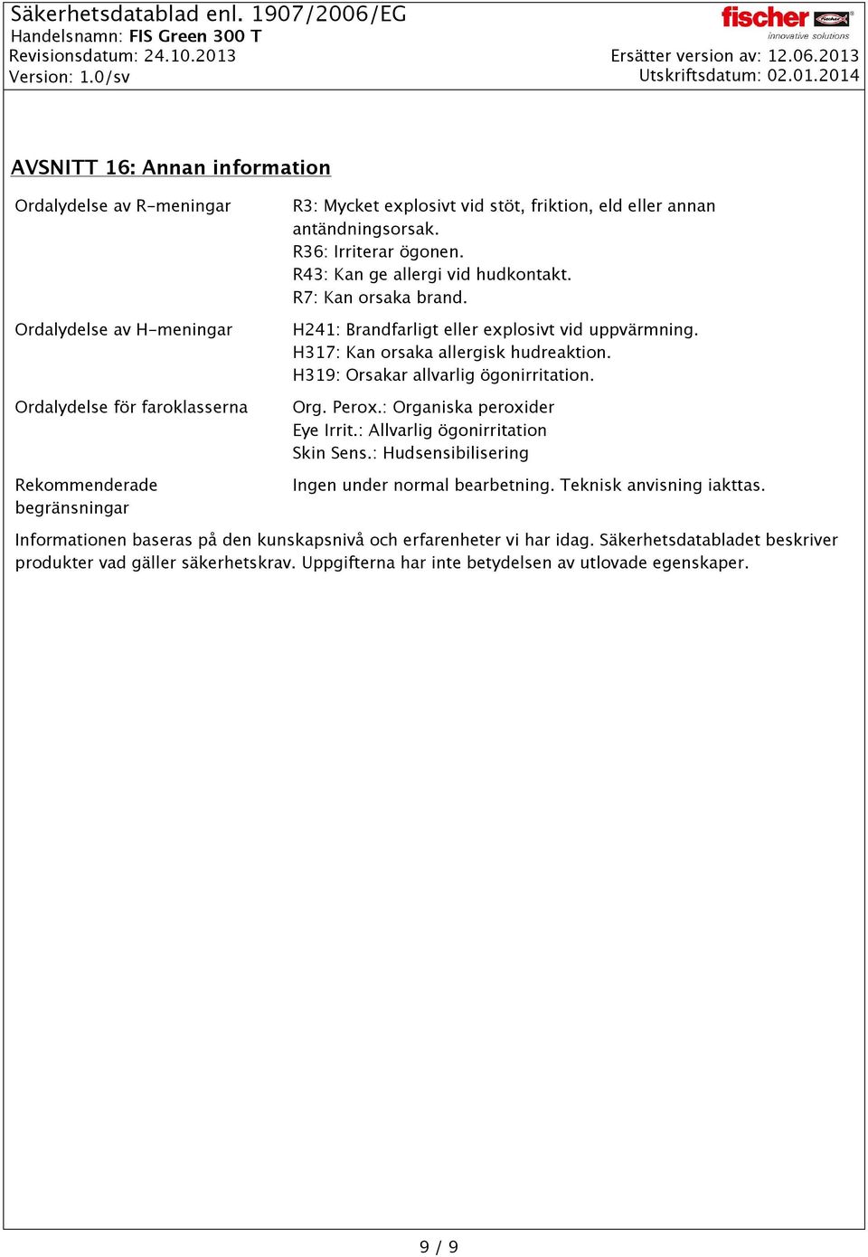 H319: Orsakar allvarlig ögonirritation. Org. Perox.: Organiska peroxider Eye Irrit.: Allvarlig ögonirritation Skin Sens.: Hudsensibilisering Ingen under normal bearbetning.