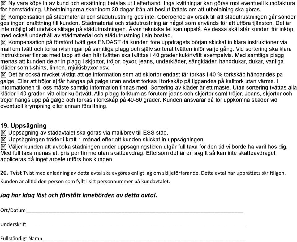 Oberoende av orsak till att städutrustningen går sönder ges ingen ersättning till kunden. Städmaterial och städutrustning är något som används för att utföra tjänsten.