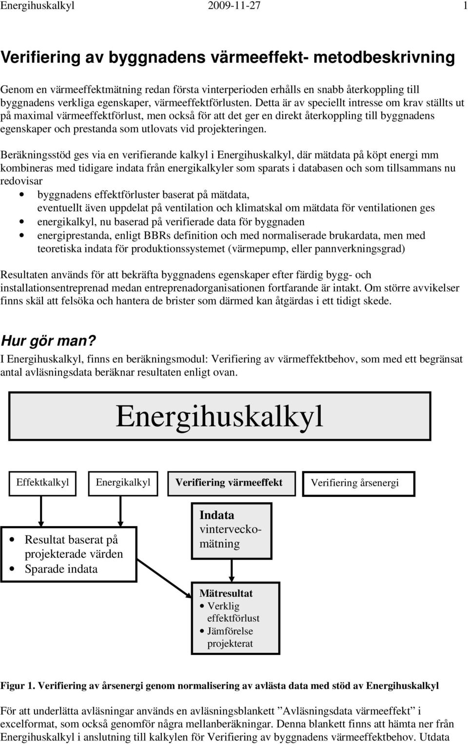 Detta är av speciellt intresse om krav ställts ut på maximal värmeeffektförlust, men också för att det ger en direkt återkoppling till byggnadens egenskaper och prestanda som utlovats vid