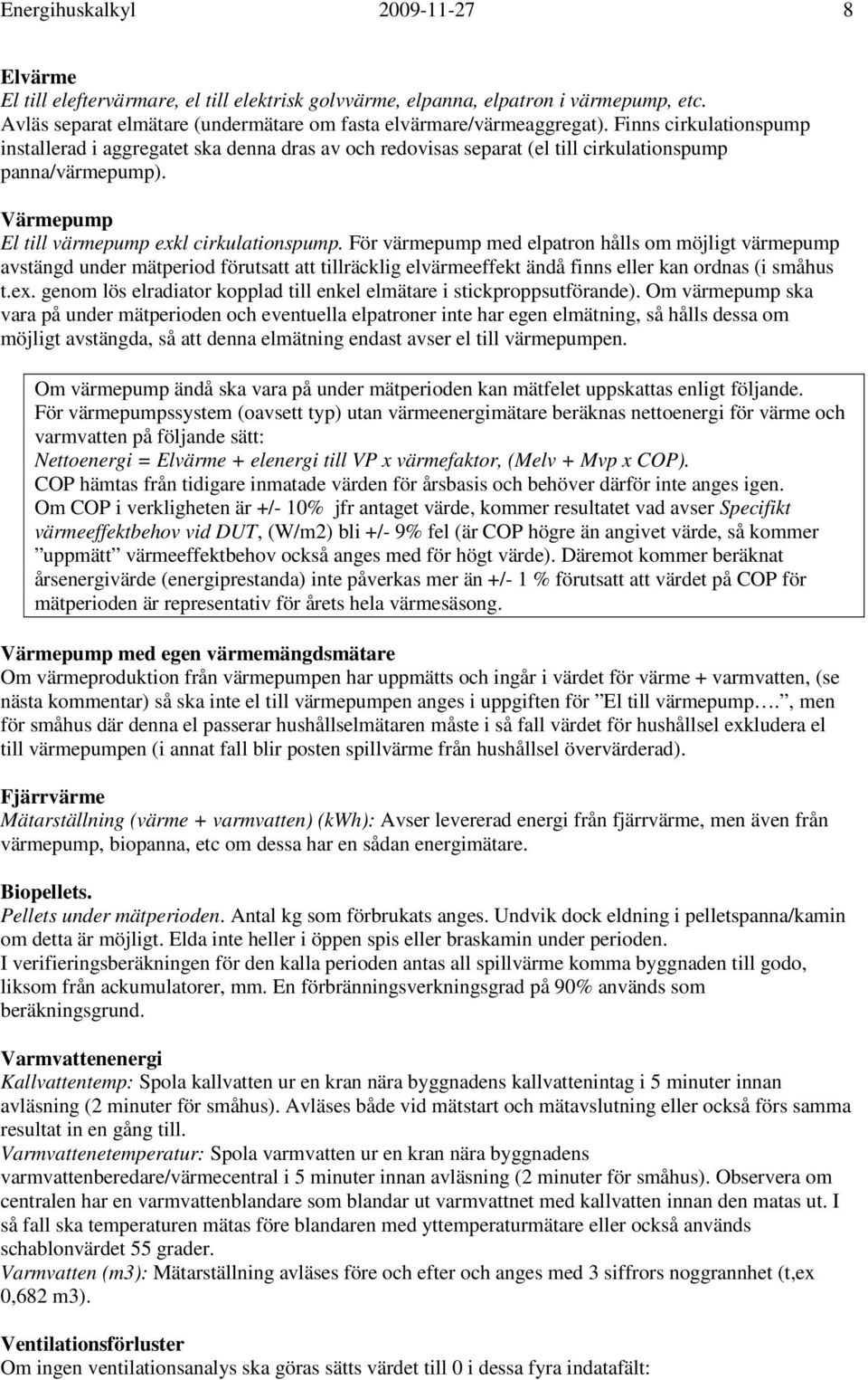 För värmepump med elpatron hålls om möjligt värmepump avstängd under mätperiod förutsatt att tillräcklig elvärmeeffekt ändå finns eller kan ordnas (i småhus t.ex.