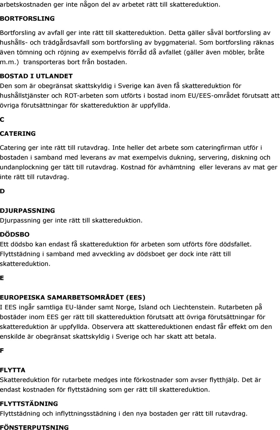 BOSTAD I UTLANDET Den som är obegränsat skattskyldig i Sverige kan även få skattereduktion för hushållstjänster och ROT-arbeten som utförts i bostad inom EU/EES-området förutsatt att övriga