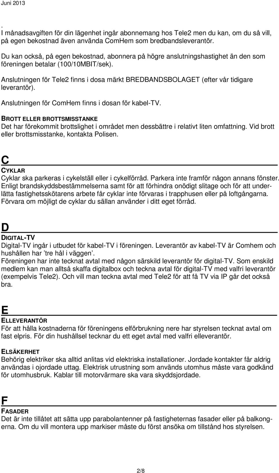 Anslutningen för Tele2 finns i dosa märkt BREDBANDSBOLAGET (efter vår tidigare leverantör). Anslutningen för ComHem finns i dosan för kabel-tv.