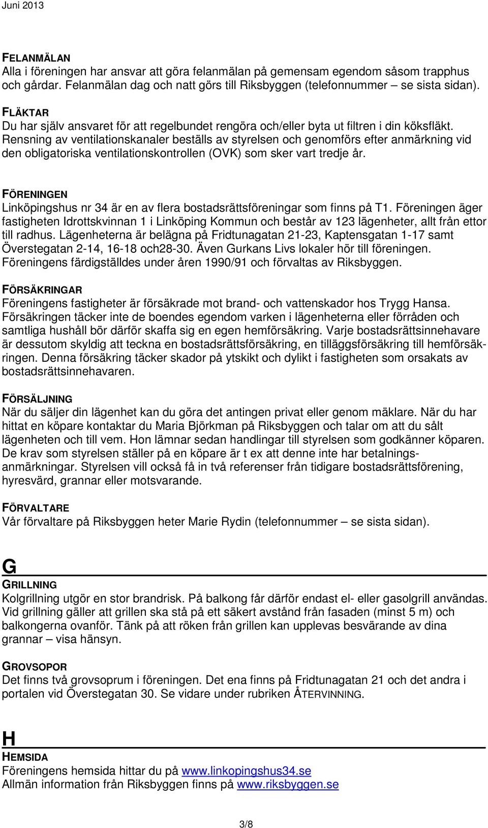 Rensning av ventilationskanaler beställs av styrelsen och genomförs efter anmärkning vid den obligatoriska ventilationskontrollen (OVK) som sker vart tredje år.