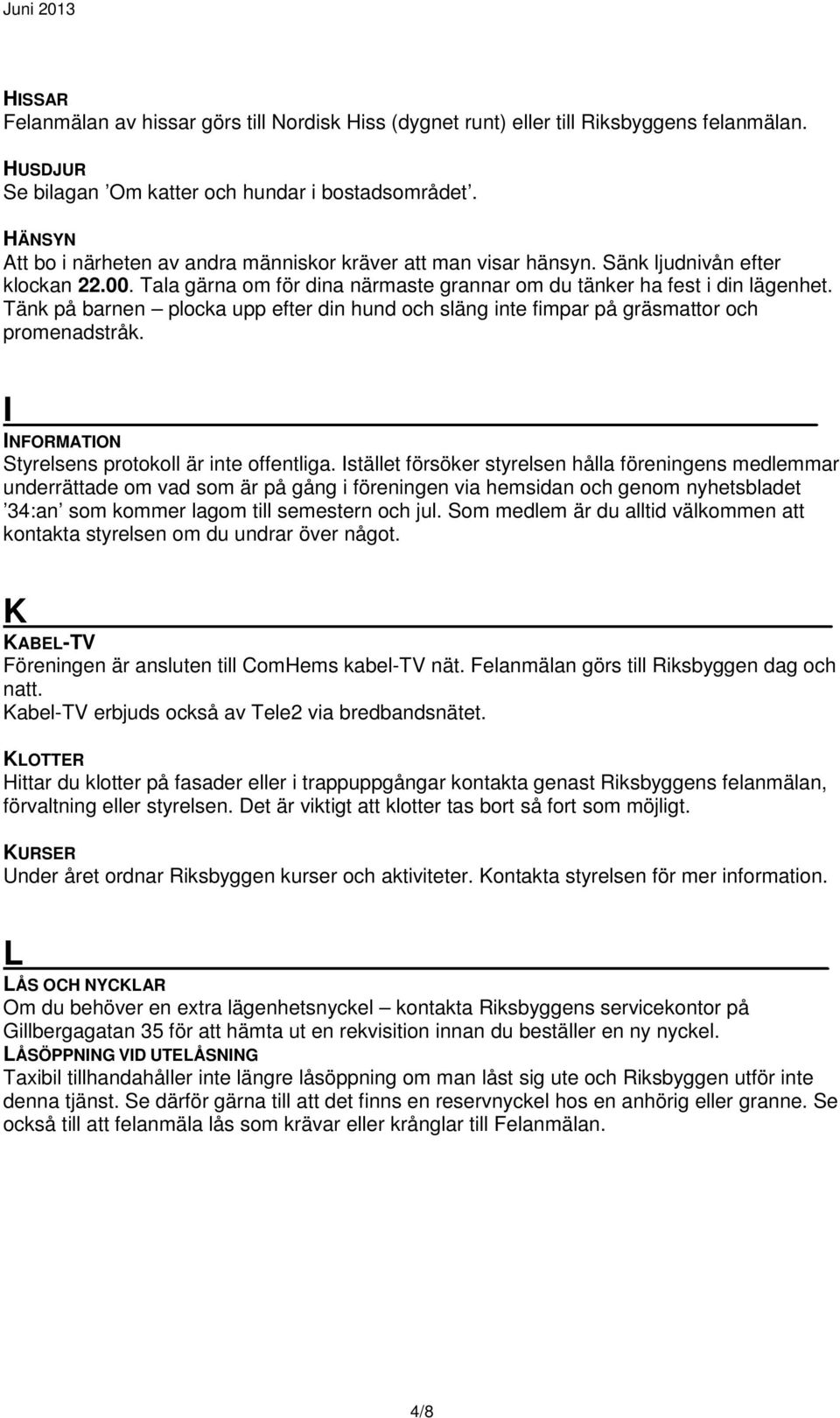 Tänk på barnen plocka upp efter din hund och släng inte fimpar på gräsmattor och promenadstråk. I INFORMATION Styrelsens protokoll är inte offentliga.