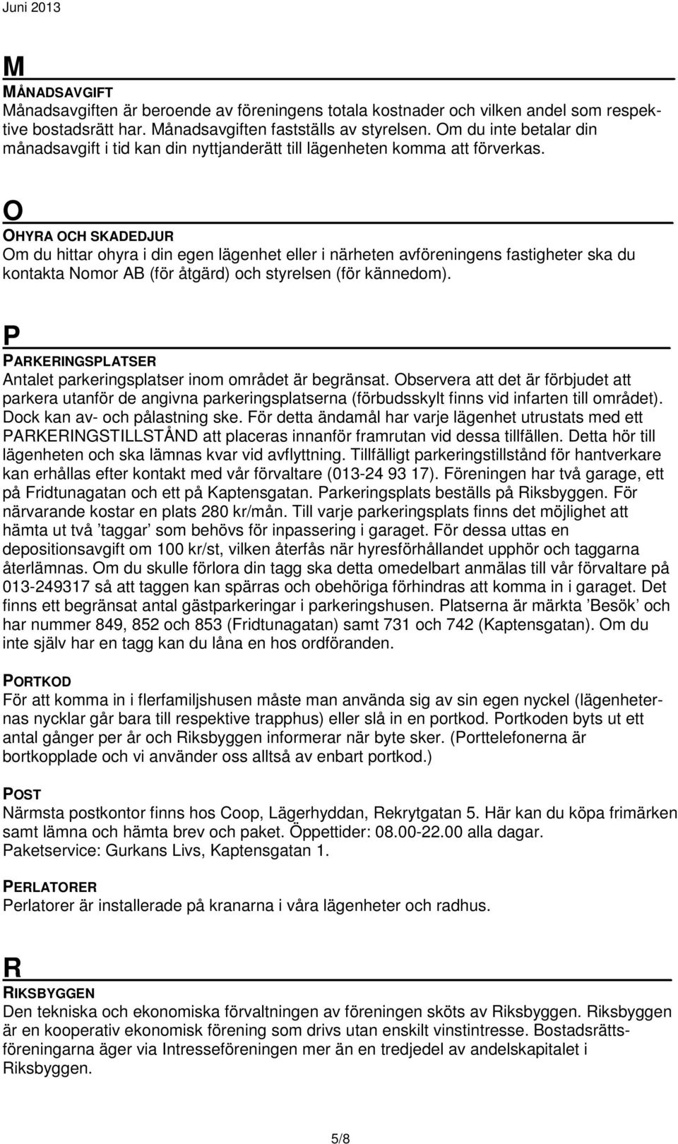 O OHYRA OCH SKADEDJUR Om du hittar ohyra i din egen lägenhet eller i närheten avföreningens fastigheter ska du kontakta Nomor AB (för åtgärd) och styrelsen (för kännedom).