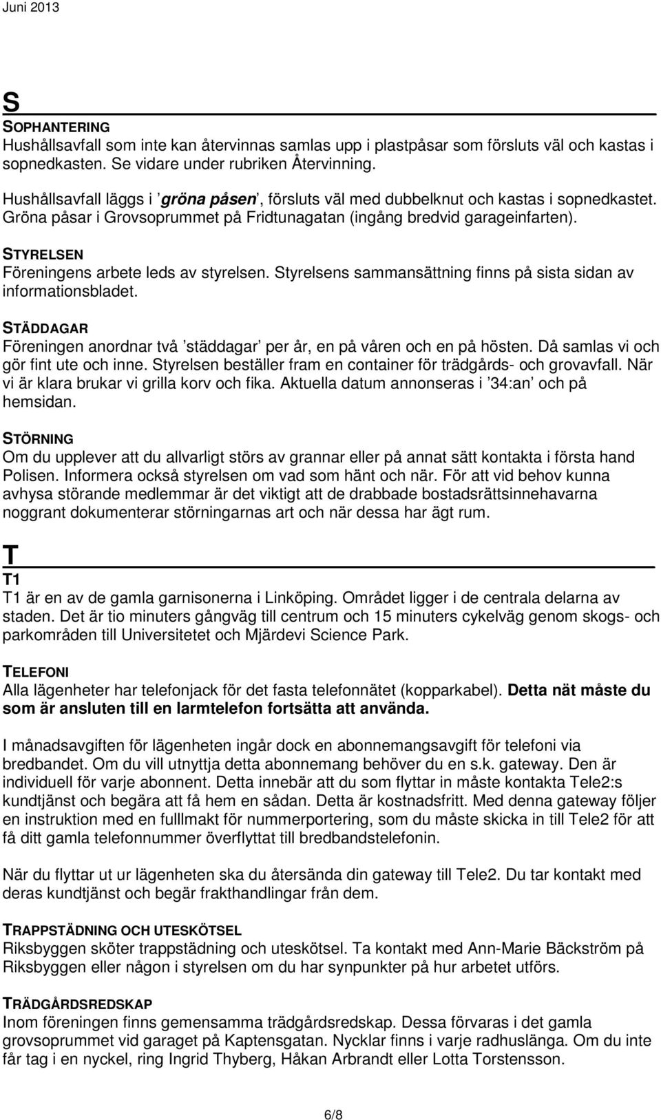 STYRELSEN Föreningens arbete leds av styrelsen. Styrelsens sammansättning finns på sista sidan av informationsbladet. STÄDDAGAR Föreningen anordnar två städdagar per år, en på våren och en på hösten.