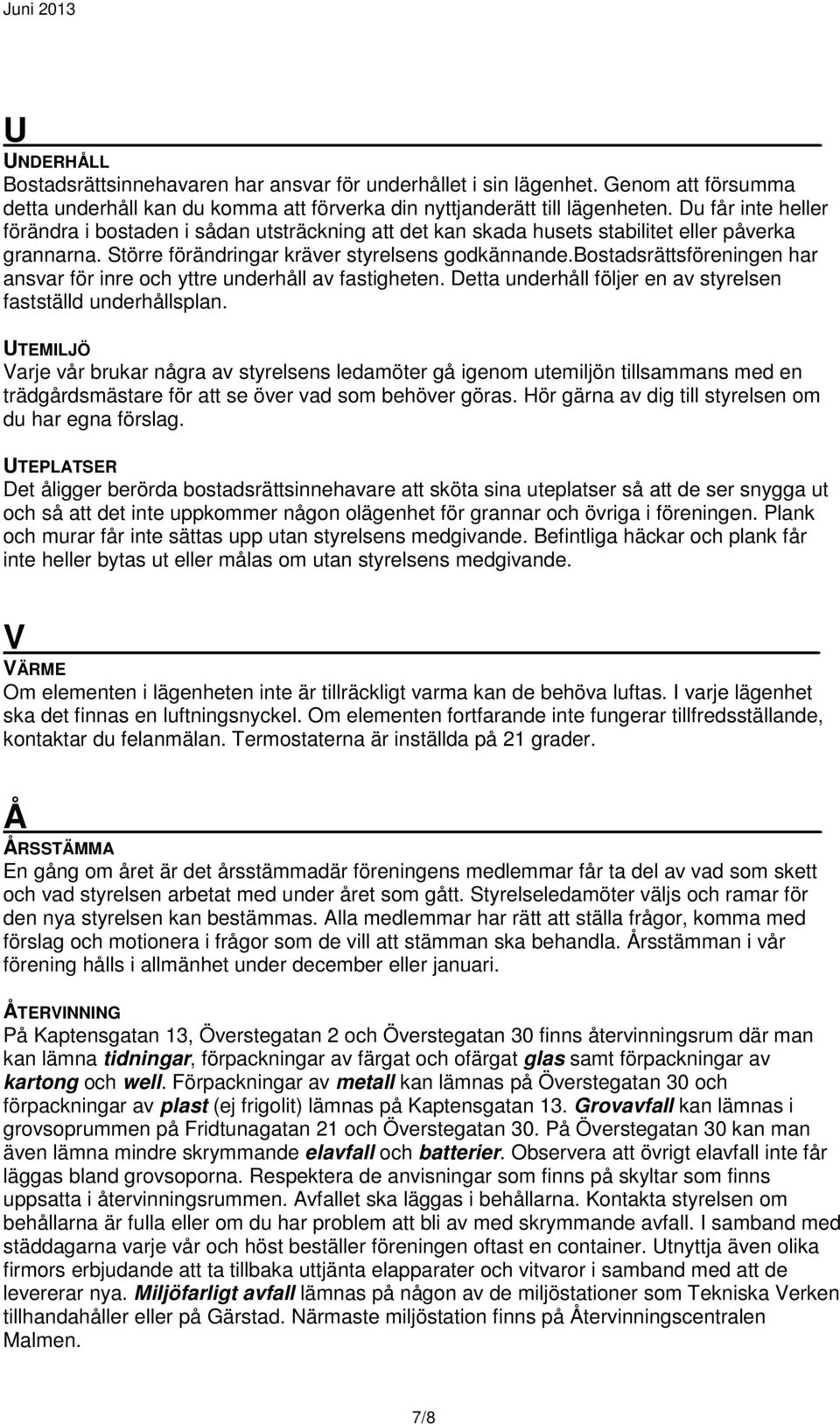 bostadsrättsföreningen har ansvar för inre och yttre underhåll av fastigheten. Detta underhåll följer en av styrelsen fastställd underhållsplan.