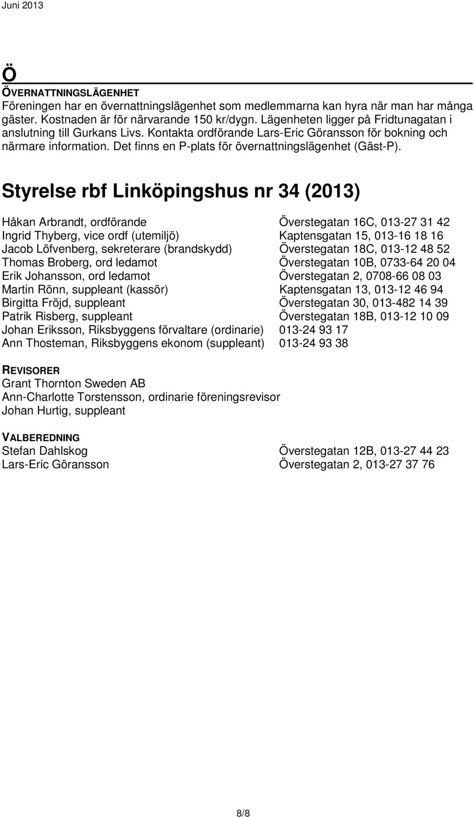 Styrelse rbf Linköpingshus nr 34 (2013) Håkan Arbrandt, ordförande Överstegatan 16C, 013-27 31 42 Ingrid Thyberg, vice ordf (utemiljö) Kaptensgatan 15, 013-16 18 16 Jacob Löfvenberg, sekreterare