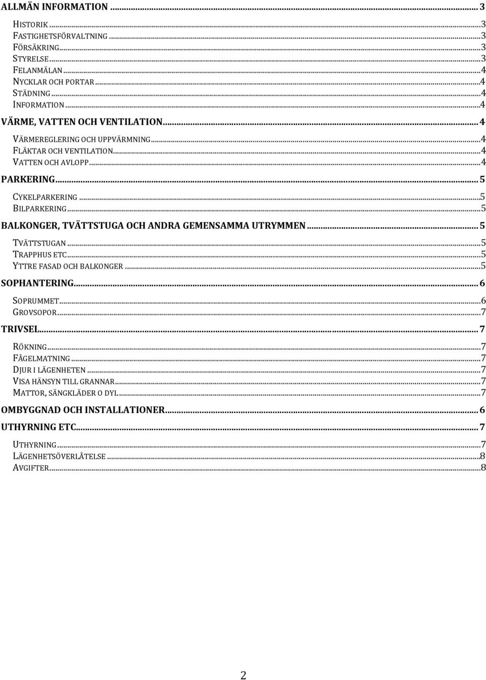 ..5 BALKONGER, TVÄTTSTUGA OCH ANDRA GEMENSAMMA UTRYMMEN... 5 TVÄTTSTUGAN...5 TRAPPHUS ETC...5 YTTRE FASAD OCH BALKONGER...5 SOPHANTERING... 6 SOPRUMMET...6 GROVSOPOR...7 TRIVSEL.