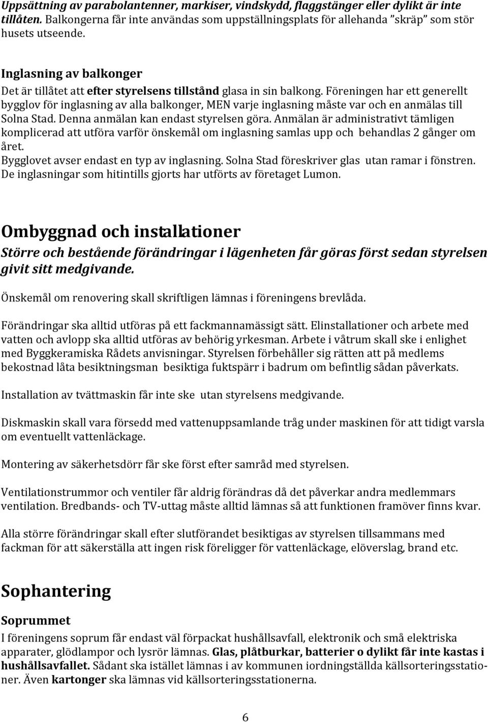 Föreningen har ett generellt bygglov för inglasning av alla balkonger, MEN varje inglasning måste var och en anmälas till Solna Stad. Denna anmälan kan endast styrelsen göra.