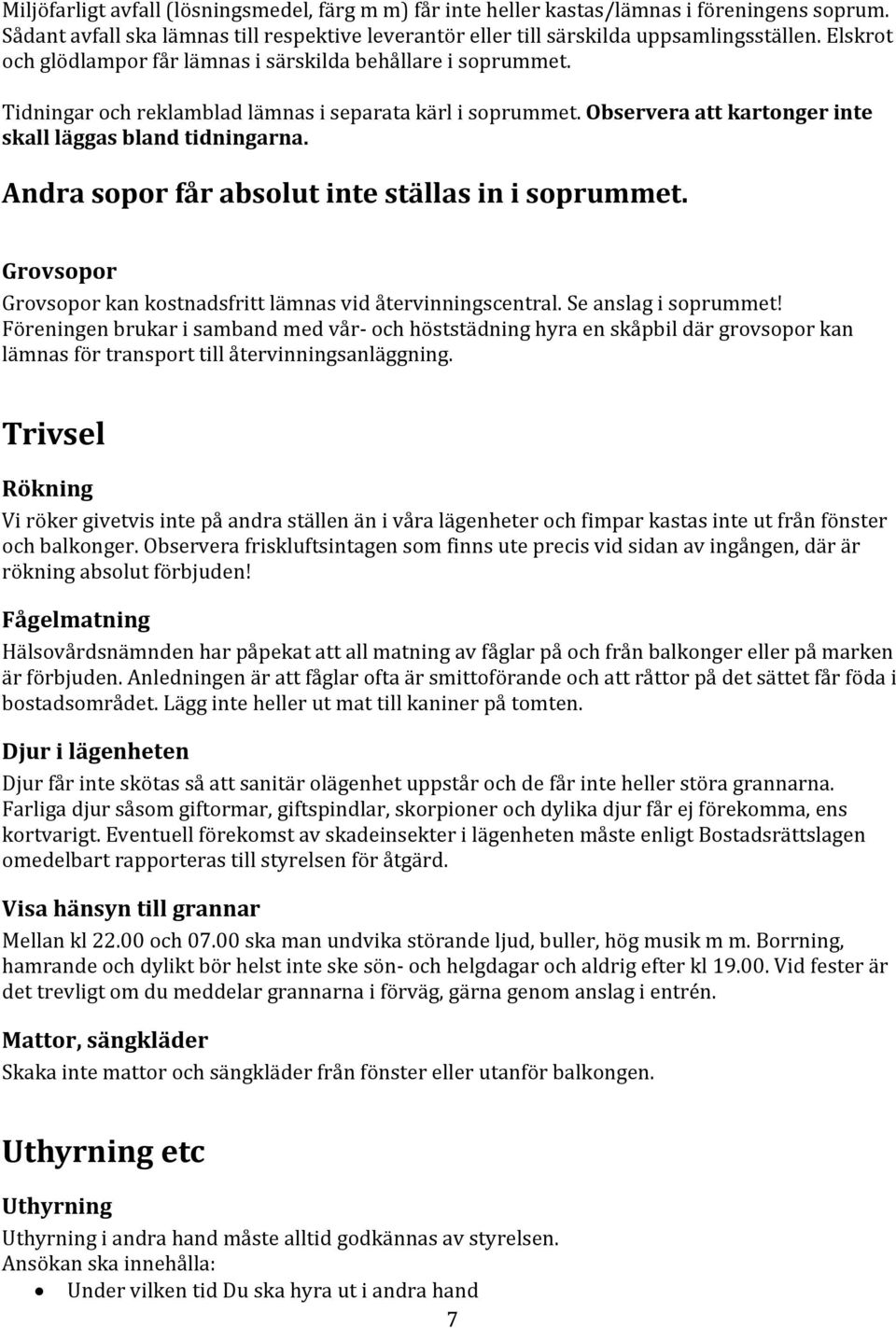 Andra sopor får absolut inte ställas in i soprummet. Grovsopor Grovsopor kan kostnadsfritt lämnas vid återvinningscentral. Se anslag i soprummet!