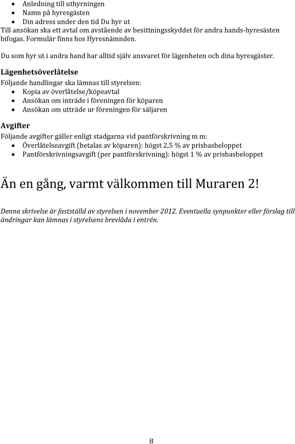 Lägenhetsöverlåtelse Följande handlingar ska lämnas till styrelsen: Kopia av överlåtelse/köpeavtal Ansökan om inträde i föreningen för köparen Ansökan om utträde ur föreningen för säljaren Avgifter