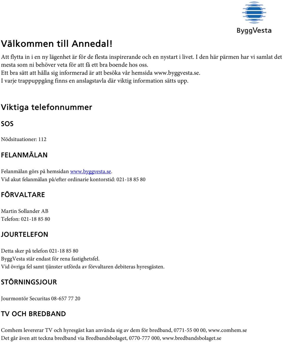 I varje trappuppgång finns en anslagstavla där viktig information sätts upp. Viktiga telefonnummer SOS Nödsituationer: 112 FELANMÄLAN Felanmälan görs på hemsidan www.byggvesta.se.