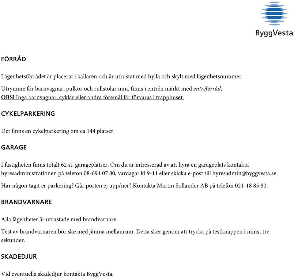 Om du är intresserad av att hyra en garageplats kontakta hyresadministrationen på telefon 08-694 07 80, vardagar kl 9-11 eller skicka e-post till hyresadmin@byggvesta.se. Har någon tagit er parkering?