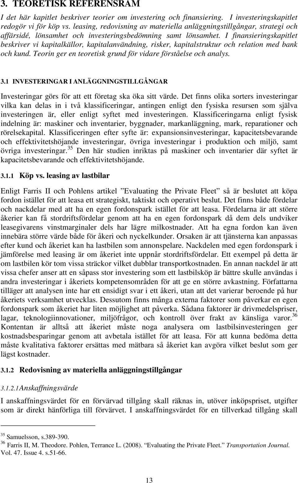 I finansieringskapitlet beskriver vi kapitalkällor, kapitalanvändning, risker, kapitalstruktur och relation med bank och kund. Teorin ger en teoretisk grund för vidare förståelse och analys. 3.