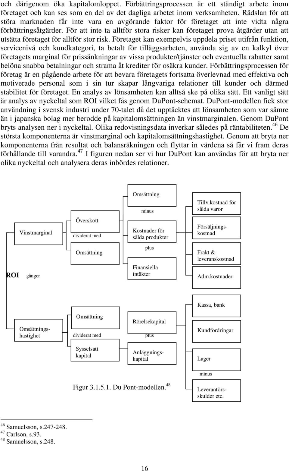 För att inte ta alltför stora risker kan företaget prova åtgärder utan att utsätta företaget för alltför stor risk.