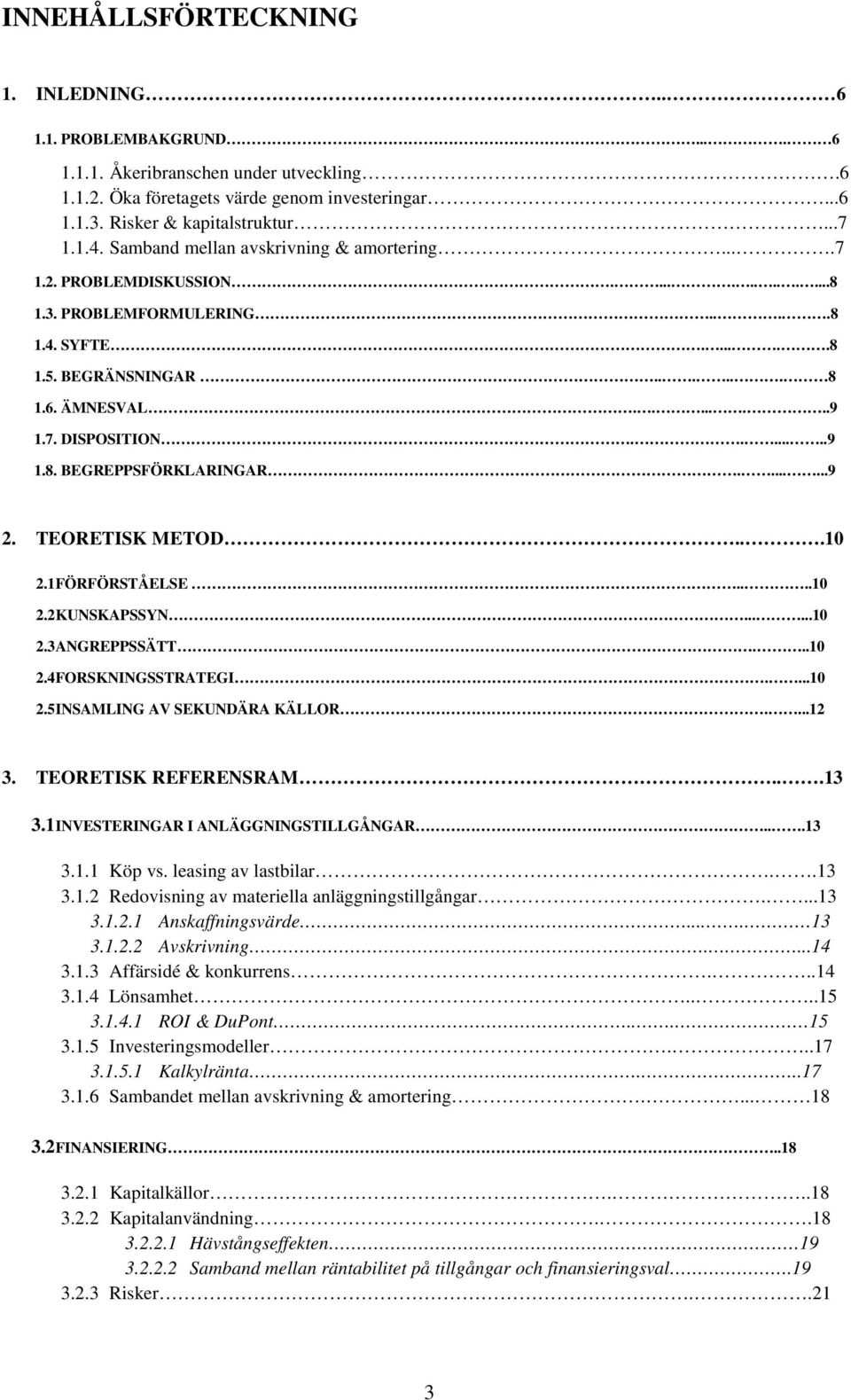 ......9 2. TEORETISK METOD...10 2.1 FÖRFÖRSTÅELSE....10 2.2 KUNSKAPSSYN......10 2.3 ANGREPPSSÄTT...10 2.4 FORSKNINGSSTRATEGI....10 2.5 INSAMLING AV SEKUNDÄRA KÄLLOR....12 3. TEORETISK REFERENSRAM.