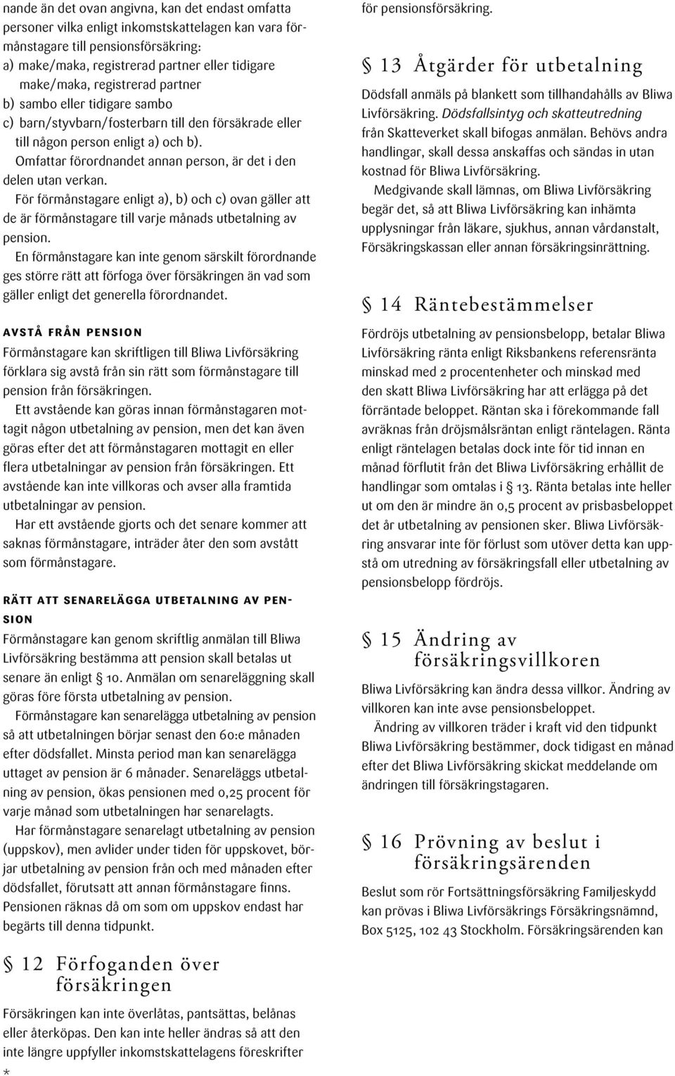 Omfattar förordnandet annan person, är det i den delen utan verkan. För förmånstagare enligt a), b) och c) ovan gäller att de är förmåns tagare till varje månads utbetalning av pension.