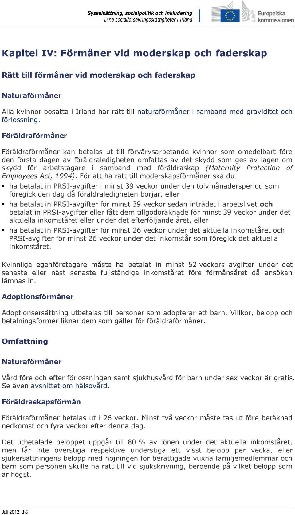 Föräldraförmåner Föräldraförmåner kan betalas ut till förvärvsarbetande kvinnor som omedelbart före den första dagen av föräldraledigheten omfattas av det skydd som ges av lagen om skydd för