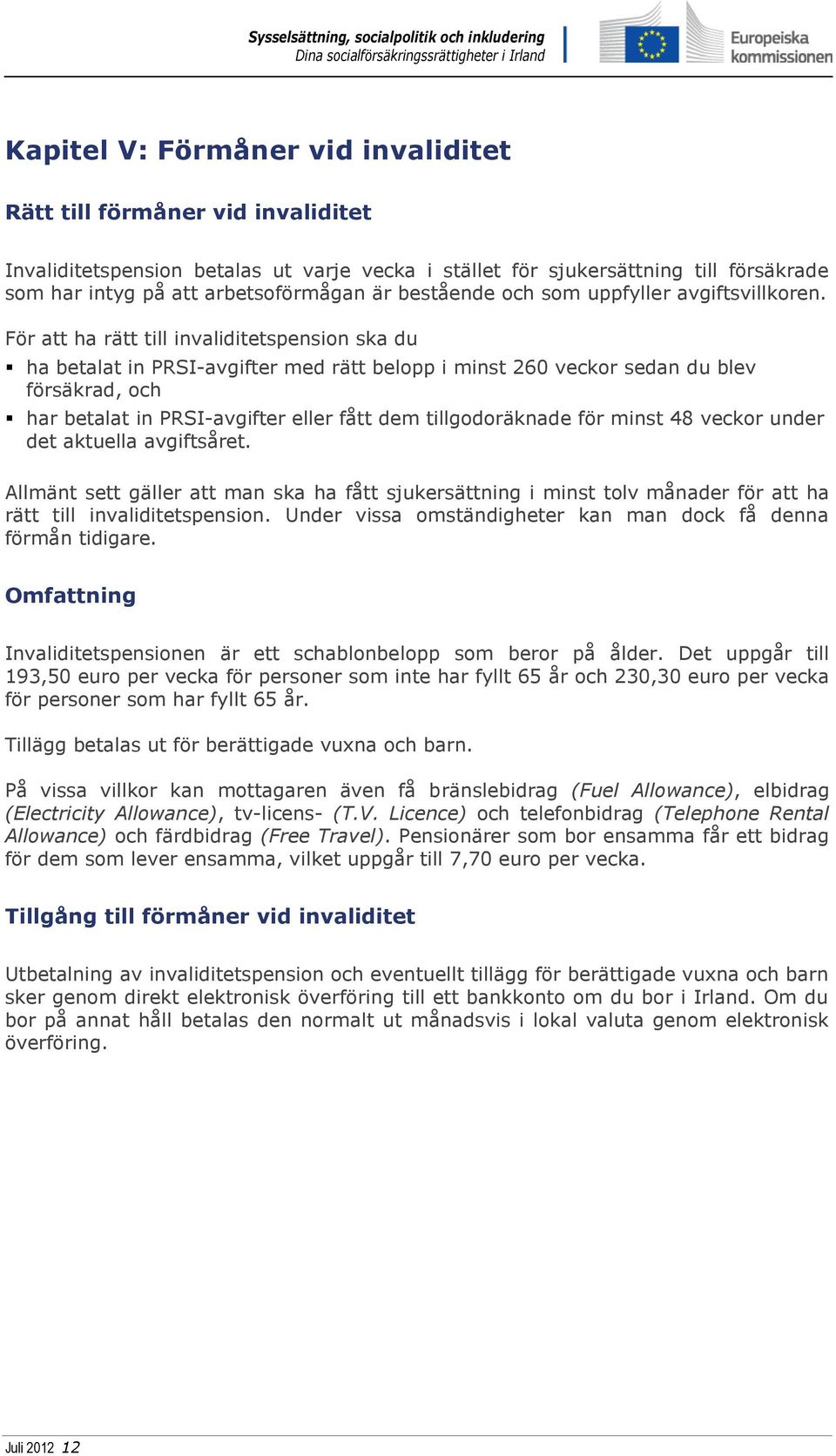 För att ha rätt till invaliditetspension ska du ha betalat in PRSI-avgifter med rätt belopp i minst 260 veckor sedan du blev försäkrad, och har betalat in PRSI-avgifter eller fått dem tillgodoräknade