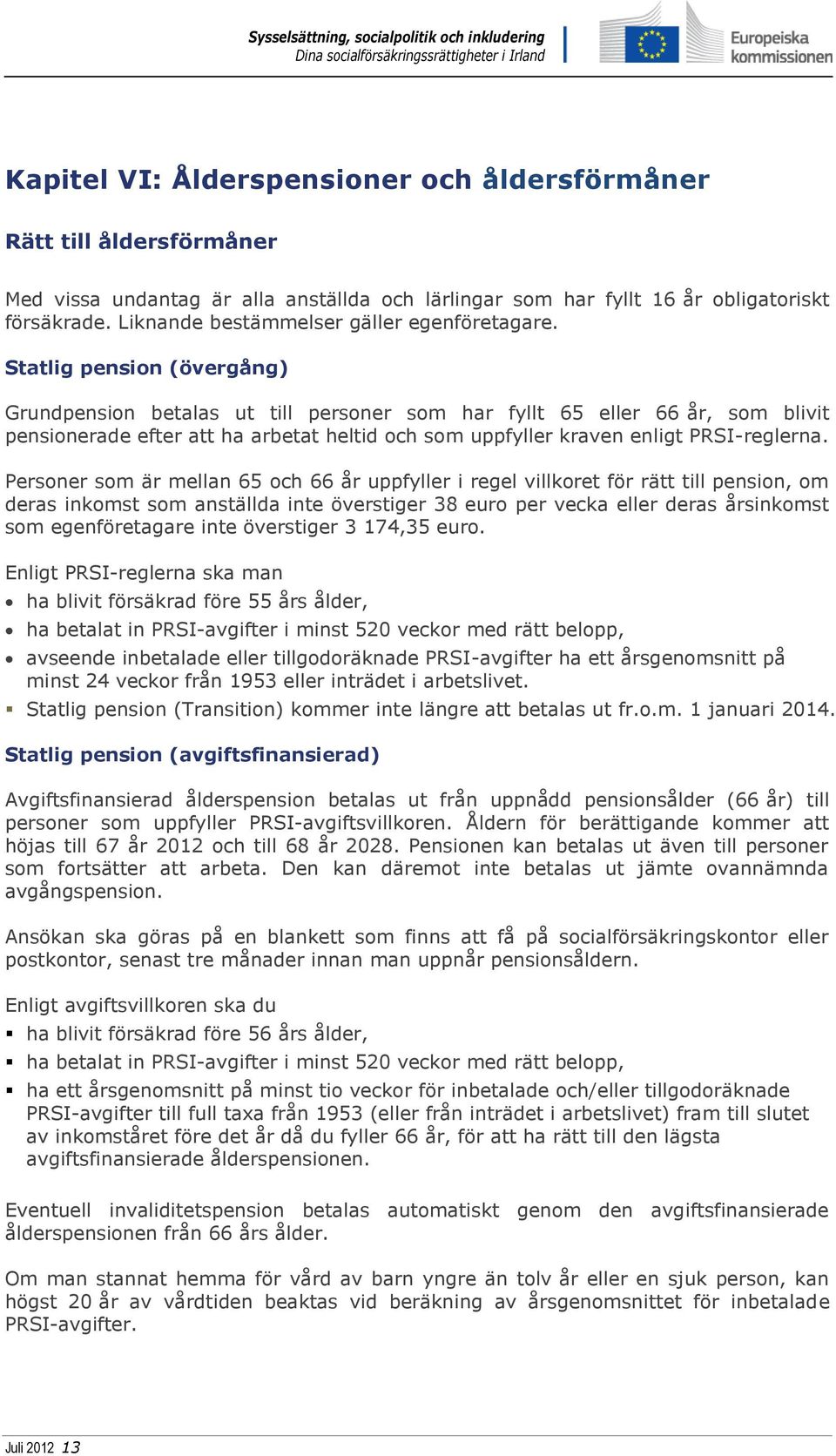 Statlig pension (övergång) Grundpension betalas ut till personer som har fyllt 65 eller 66 år, som blivit pensionerade efter att ha arbetat heltid och som uppfyller kraven enligt PRSI-reglerna.