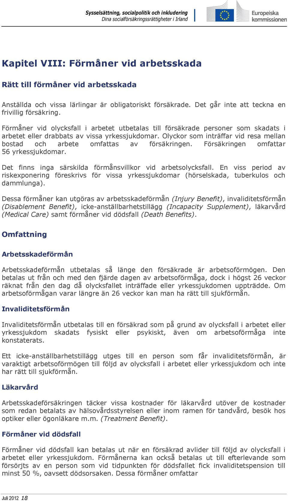 Olyckor som inträffar vid resa mellan bostad och arbete omfattas av försäkringen. Försäkringen omfattar 56 yrkessjukdomar. Det finns inga särskilda förmånsvillkor vid arbetsolycksfall.