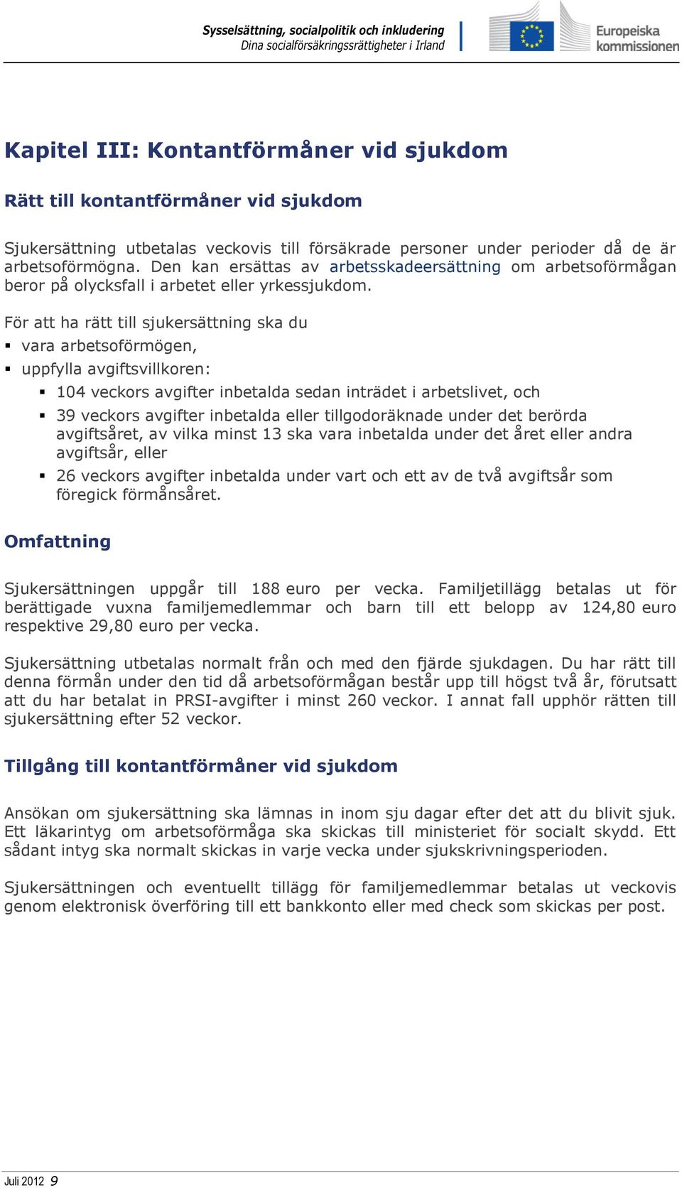 För att ha rätt till sjukersättning ska du vara arbetsoförmögen, uppfylla avgiftsvillkoren: 104 veckors avgifter inbetalda sedan inträdet i arbetslivet, och 39 veckors avgifter inbetalda eller