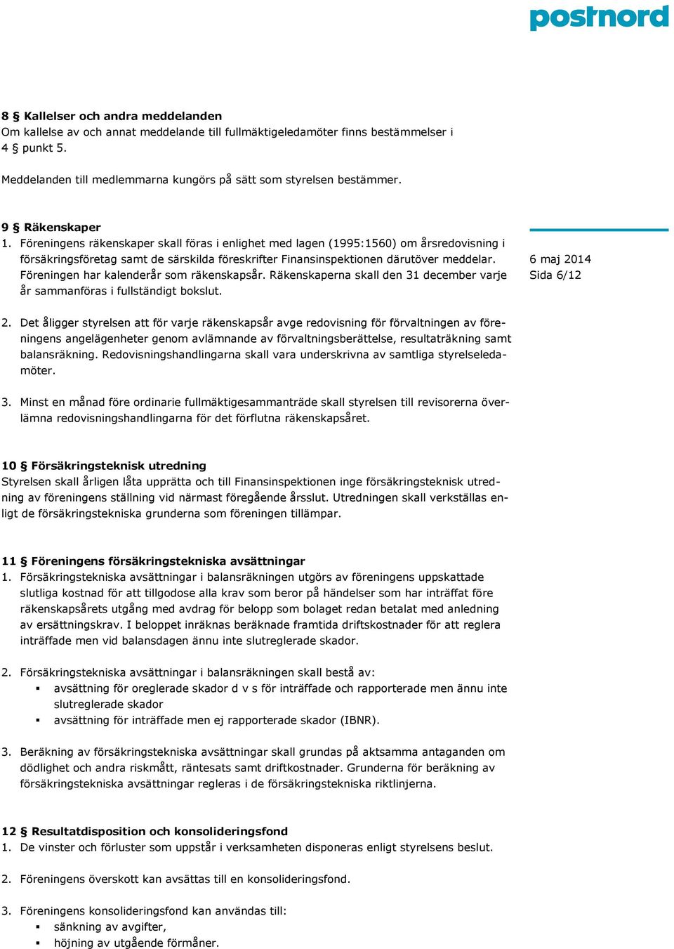 Föreningen har kalenderår som räkenskapsår. Räkenskaperna skall den 31 december varje år sammanföras i fullständigt bokslut. Sida 6/12 2.