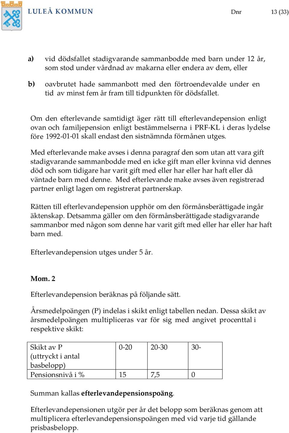 Om den efterlevande samtidigt äger rätt till efterlevandepension enligt ovan och familjepension enligt bestämmelserna i PRF-KL i deras lydelse före 1992-01-01 skall endast den sistnämnda förmånen