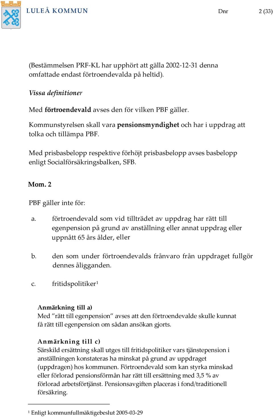 PBF gäller inte för: a. förtroendevald som vid tillträdet av uppdrag har rätt till egenpension på grund av anställning eller annat uppdrag eller uppnått 65 års ålder, eller b.