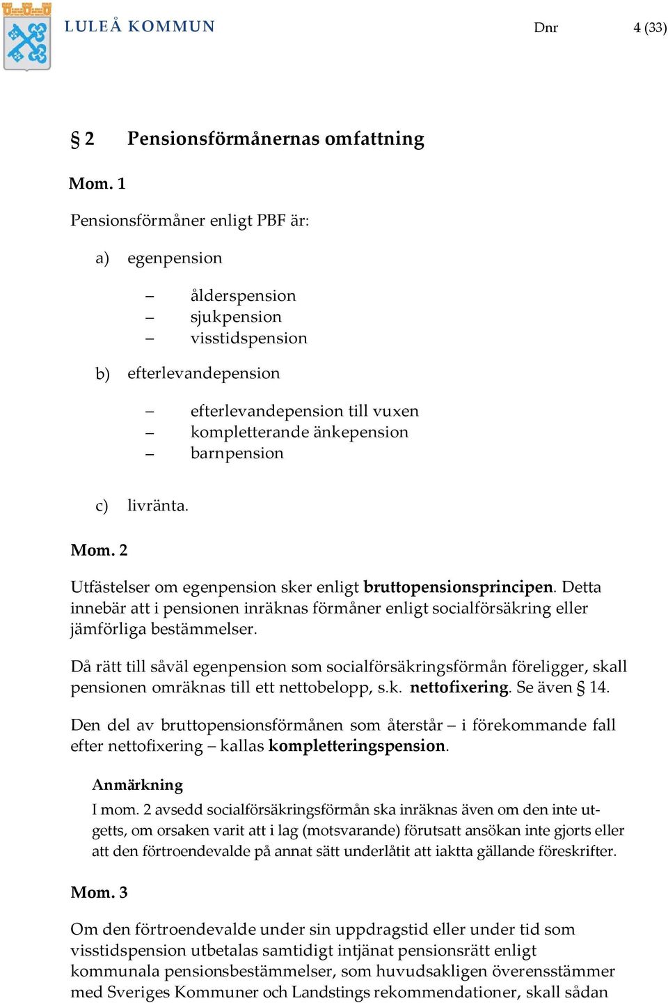 Detta innebär att i pensionen inräknas förmåner enligt socialförsäkring eller jämförliga bestämmelser.