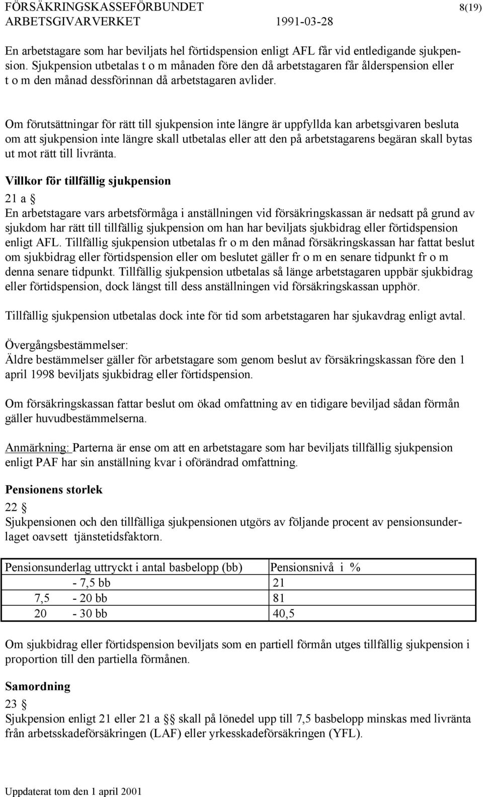 Om förutsättningar för rätt till sjukpension inte längre är uppfyllda kan arbetsgivaren besluta om att sjukpension inte längre skall utbetalas eller att den på arbetstagarens begäran skall bytas ut