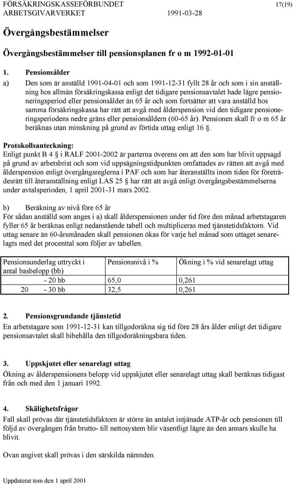 eller pensionsålder än 65 år och som fortsätter att vara anställd hos samma försäkringskassa har rätt att avgå med ålderspension vid den tidigare pensioneringsperiodens nedre gräns eller