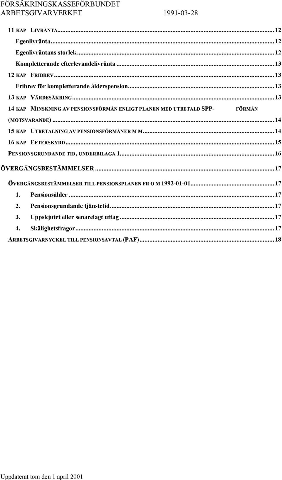 ..14 15 KAP UTBETALNING AV PENSIONSFÖRMÅNER M M...14 16 KAP EFTERSKYDD...15 PENSIONSGRUNDANDE TID, UNDERBILAGA 1...16 ÖVERGÅNGSBESTÄMMELSER.