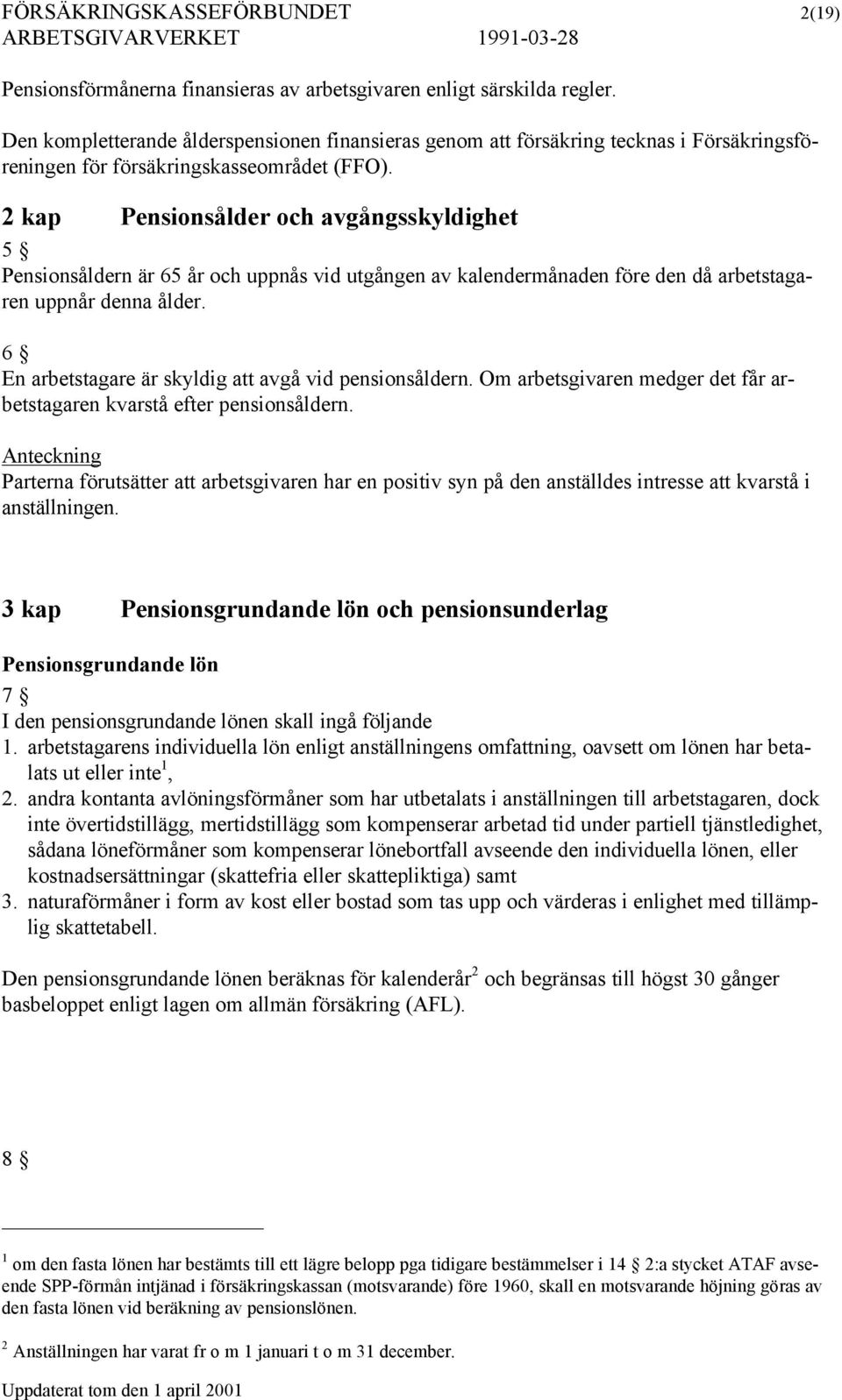 2 kap Pensionsålder och avgångsskyldighet 5 Pensionsåldern är 65 år och uppnås vid utgången av kalendermånaden före den då arbetstagaren uppnår denna ålder.