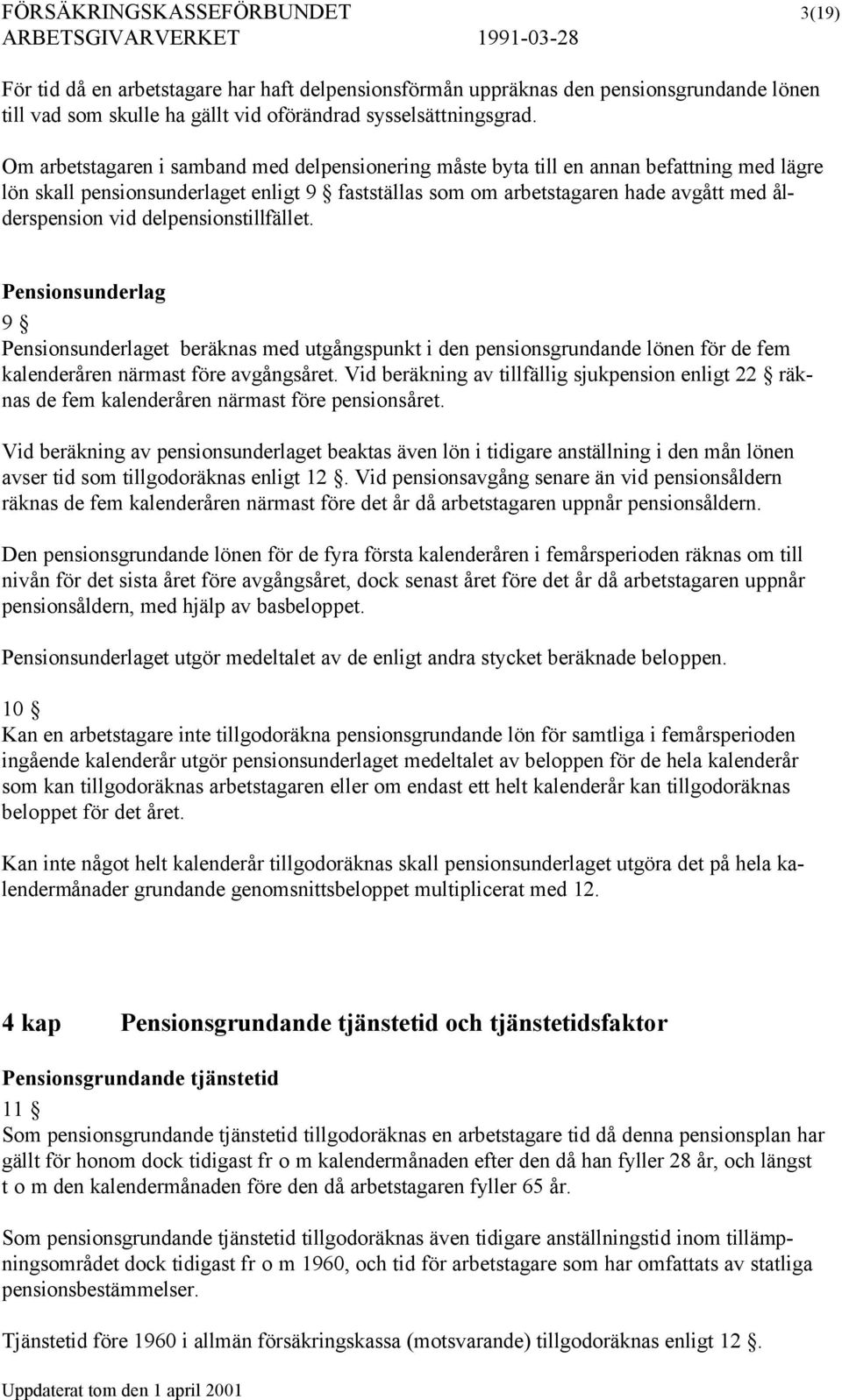 delpensionstillfället. Pensionsunderlag 9 Pensionsunderlaget beräknas med utgångspunkt i den pensionsgrundande lönen för de fem kalenderåren närmast före avgångsåret.