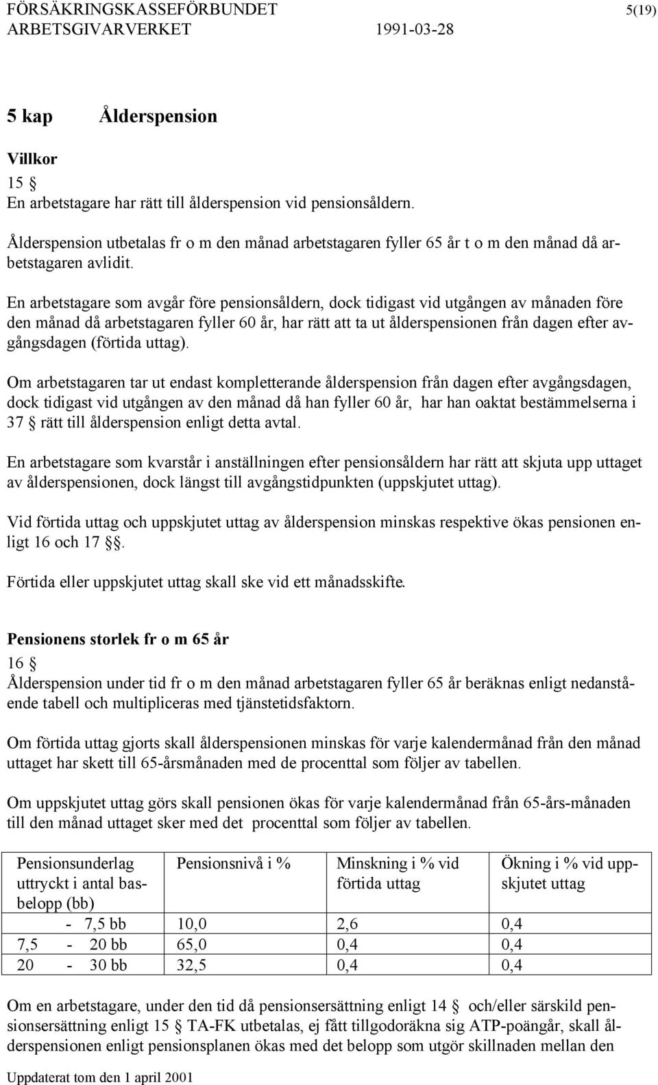 En arbetstagare som avgår före pensionsåldern, dock tidigast vid utgången av månaden före den månad då arbetstagaren fyller 60 år, har rätt att ta ut ålderspensionen från dagen efter avgångsdagen