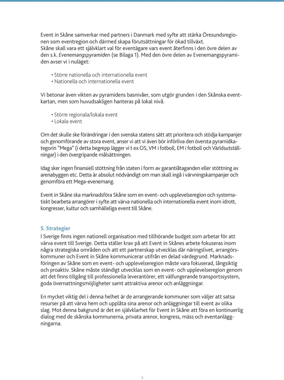 Med den övre delen av Evenemangspyramiden avser vi i nuläget: Större nationella och internationella event Nationella och internationella event Vi betonar även vikten av pyramidens basnivåer, som