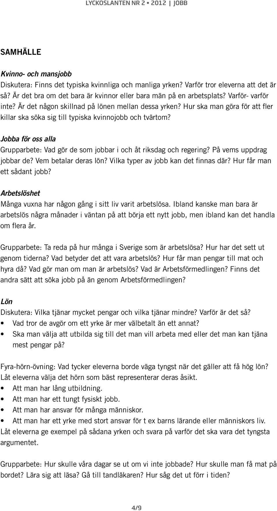 Jobba för oss alla Grupparbete: Vad gör de som jobbar i och åt riksdag och regering? På vems uppdrag jobbar de? Vem betalar deras lön? Vilka typer av jobb kan det finnas där?