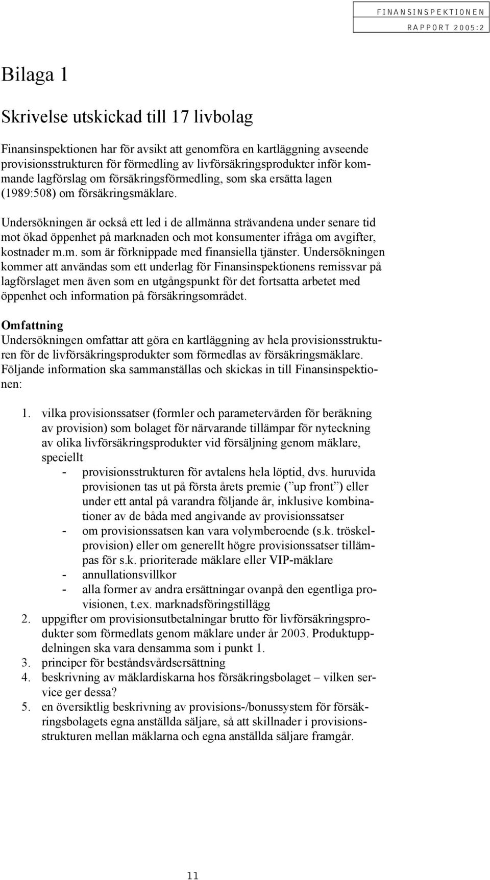 Undersökningen är också ett led i de allmänna strävandena under senare tid mot ökad öppenhet på marknaden och mot konsumenter ifråga om avgifter, kostnader m.m. som är förknippade med finansiella tjänster.