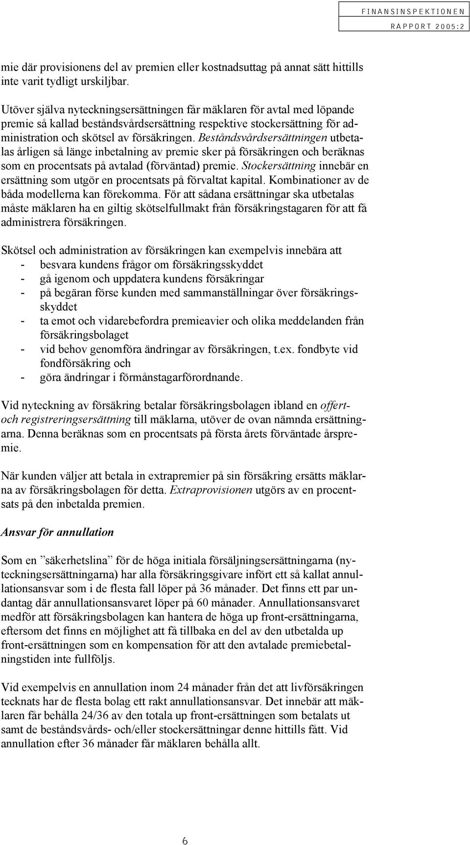 Beståndsvårdsersättningen utbetalas årligen så länge inbetalning av premie sker på försäkringen och beräknas som en procentsats på avtalad (förväntad) premie.