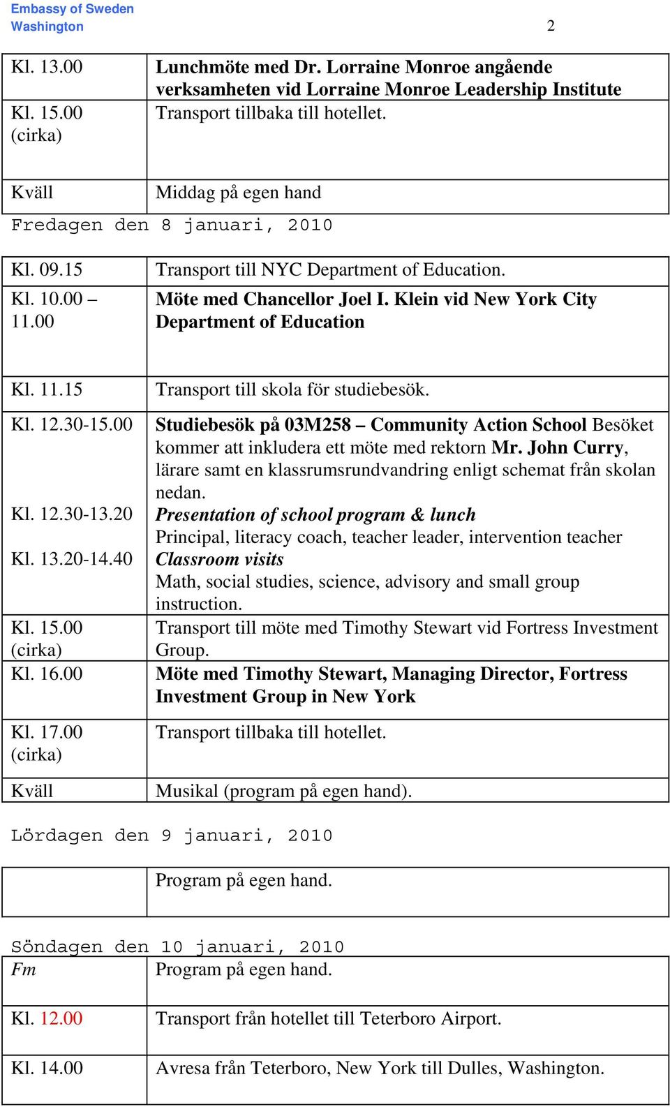 Klein vid New York City Department of Education Kl. 11.15 Kl. 12.30-15.00 Kl. 12.30-13.20 Kl. 13.20-14.40 Kl. 15.00 Kl. 16.00 Kl. 17.00 Kväll Transport till skola för studiebesök.